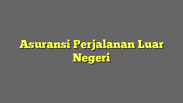 Asuransi Perjalanan Luar Negeri