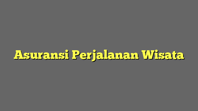Asuransi Perjalanan Wisata