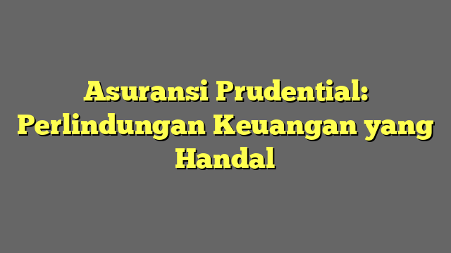 Asuransi Prudential: Perlindungan Keuangan yang Handal
