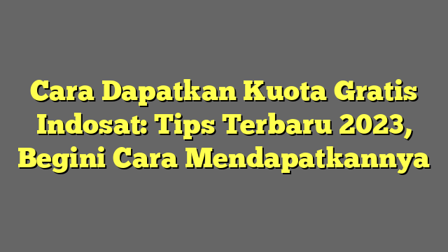 Cara Dapatkan Kuota Gratis Indosat: Tips Terbaru 2023, Begini Cara Mendapatkannya