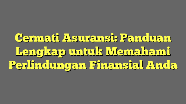 Cermati Asuransi: Panduan Lengkap untuk Memahami Perlindungan Finansial Anda