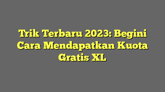 Trik Terbaru 2023: Begini Cara Mendapatkan Kuota Gratis XL